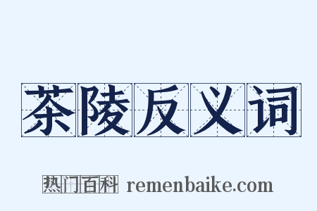 茶陵反义词是什么意思的图片